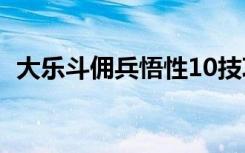 大乐斗佣兵悟性10技巧（大乐斗佣兵悟性）