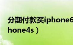 分期付款买iphone6s划算吗（分期付款买iphone4s）