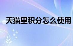 天猫里积分怎么使用（天猫积分怎么使用）