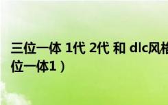 三位一体 1代 2代 和 dlc风格一样吗?分别是什么风格的（三位一体1）