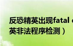 反恐精英出现fatal error怎么解决（反恐精英非法程序检测）