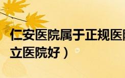 仁安医院属于正规医院吗（私人医院好还是公立医院好）