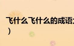 飞什么飞什么的成语大全（飞什么入什么成语）