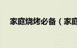 家庭烧烤必备（家庭烧烤都可以烤什么）