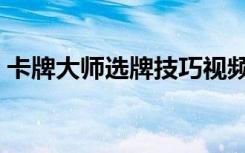 卡牌大师选牌技巧视频（卡牌大师选牌技巧）