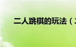二人跳棋的玩法（二人跳棋技巧图解）