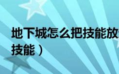 地下城怎么把技能放进快捷键（dnf怎么保存技能）
