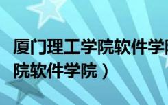 厦门理工学院软件学院招生分数（厦门理工学院软件学院）