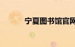 宁夏图书馆官网（宁夏图书馆）