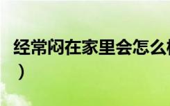 经常闷在家里会怎么样（整天闷在家里的危害）