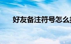 好友备注符号怎么打（好友备注符号）
