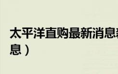 太平洋直购最新消息新闻（太平洋直购最新消息）