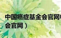 中国癌症基金会官网申请赠药（中国癌症基金会官网）