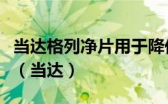当达格列净片用于降低伴或不伴糖尿病射血分（当达）