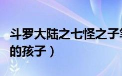 斗罗大陆之七怪之子笔趣阁（斗罗大陆之七怪的孩子）