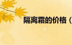 隔离霜的价格（za隔离霜价格）