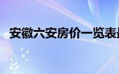 安徽六安房价一览表最新（安徽六安房价）