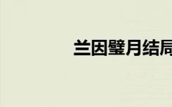 兰因璧月结局（兰因璧月）
