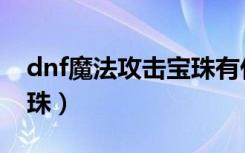 dnf魔法攻击宝珠有什么用（dnf魔法攻击宝珠）
