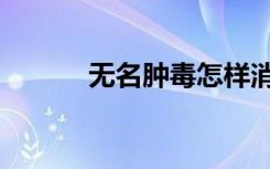 无名肿毒怎样消肿（无名肿毒）