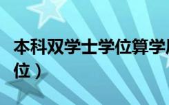 本科双学士学位算学历吗（大学本科双学士学位）