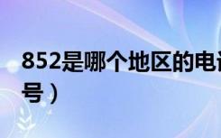 852是哪个地区的电话（852是哪里的电话区号）