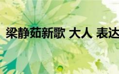 梁静茹新歌 大人 表达的含义（梁静茹新歌）