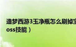 造梦西游3玉净瓶怎么刷掉宝率（造梦西游3玉净瓶怎么吸boss技能）