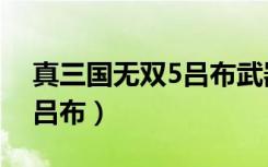 真三国无双5吕布武器怎么刷（真三国无双5吕布）