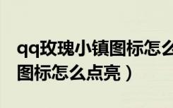 qq玫瑰小镇图标怎么点亮不了（qq玫瑰小镇图标怎么点亮）