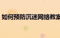 如何预防沉迷网络教案（如何预防沉迷网络）