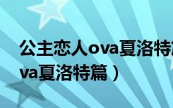 公主恋人ova夏洛特篇风车动漫（公主恋人ova夏洛特篇）