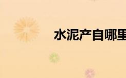 水泥产自哪里（水泥产地）