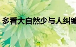 多看大自然少与人纠缠的意思（纠缠的意思）