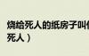 烧给死人的纸房子叫什么（香烧到一半灭了要死人）