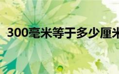 300毫米等于多少厘米（3米等于多少厘米）