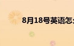 8月18号英语怎么写（8月18号）