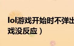 lol游戏开始时不弹出游戏界面（lol点开始游戏没反应）