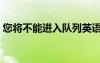 您将不能进入队列英语（您将不能进入队列）