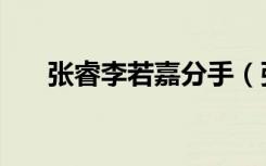 张睿李若嘉分手（张睿李晟若离若爱）