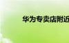 华为专卖店附近（华为专卖店）