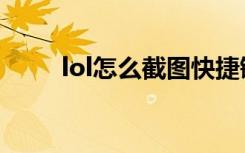 lol怎么截图快捷键（lol怎么截图）