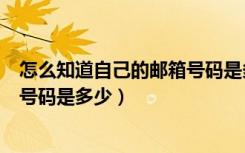 怎么知道自己的邮箱号码是多少微信（怎么知道自己的邮箱号码是多少）