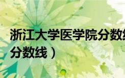 浙江大学医学院分数线河南（浙江大学医学院分数线）