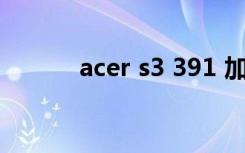 acer s3 391 加内存（acers3）