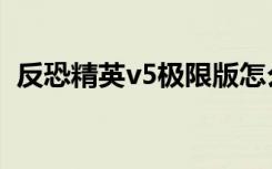 反恐精英v5极限版怎么下载（反恐精英v5）