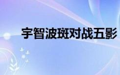 宇智波斑对战五影（宇智波斑vs五影）