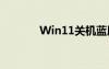 Win11关机蓝屏（关机蓝屏）