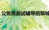 公务员面试辅导班邹城（公务员面试辅导班）