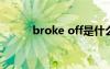 broke off是什么意思（broke）